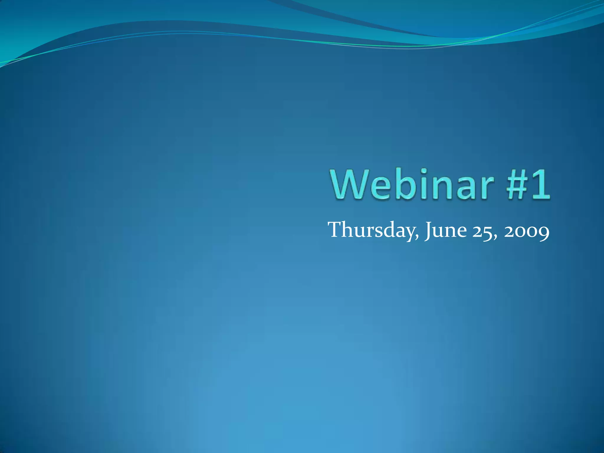 Webinar #1Thursday, June 25, 2009