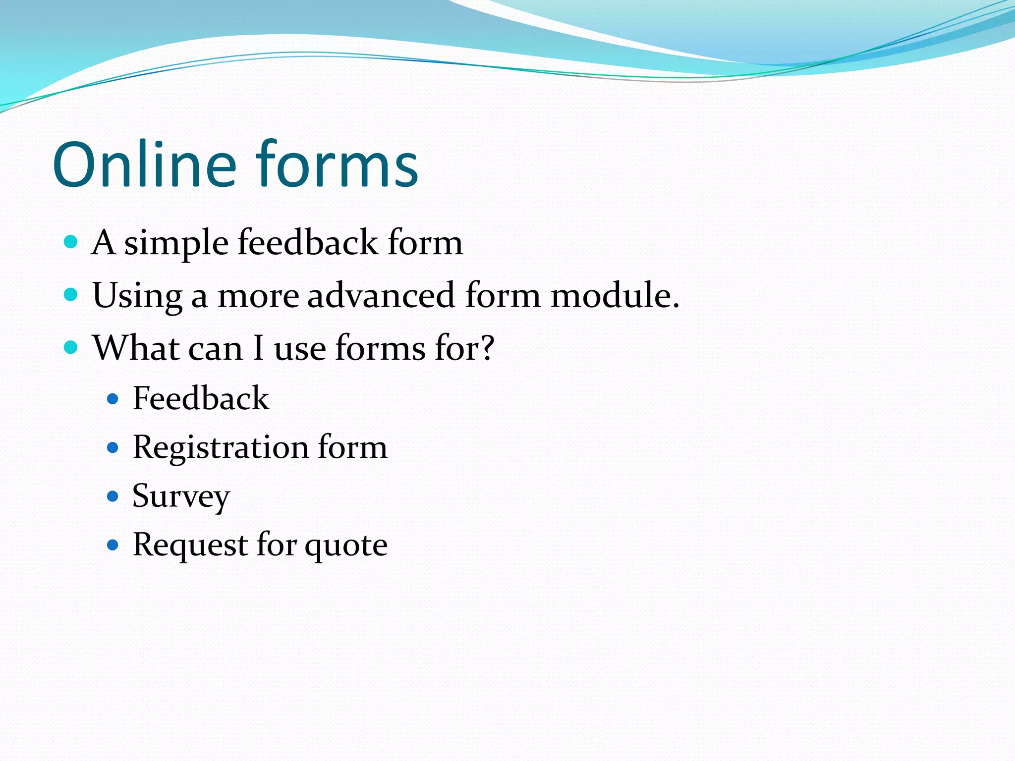 Online formsA simple feedback formUsing a more advanced form module.What can I use forms for?FeedbackRegistration formSurveyRequest for quote