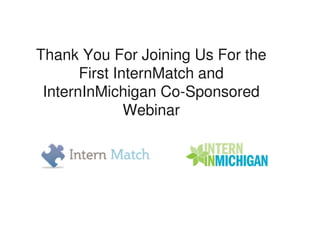 Thank You For Joining Us For the
       First InternMatch and
 InternInMichigan Co-Sponsored
               Webinar
 