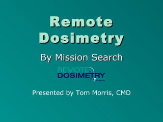 Remote Dosimetry By Mission Search Presented by Tom Morris, CMD 