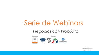 Serie de Webinars
Negocios con Propósito
Fecha: 08/07/15
Lugar: Webex.
 