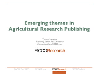 Thomas Ingraham
Publishing Editor, F1000Research
thomas.ingraham@f1000.com
Emerging themes in
Agricultural Research Publishing
 