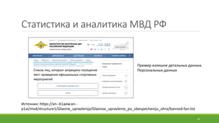 Статистика	и	аналитика	МВД	РФ
Источник:	https://xn--b1aew.xn--
p1ai/mvd/structure1/Glavnie_upravlenija/Glavnoe_upravlenie_po_obespecheniju_ohra/banned-fan-list
16
Пример	излишне	детальных	данных.
Персональных	данных
 