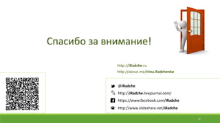 37
http://iRadche.livejournal.com/
https://www.facebook.com/iRadche
@iRadche
http://www.slideshare.net/iRadche
Спасибо за внимание!
http://iRadche.ru
http://about.me/Irina.Radchenko
 