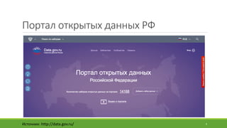 Портал	открытых	данных	РФ
Источник:	http://data.gov.ru/ 6
 
