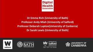 Dr Emma Rich (University of Bath)
Professor Andy Miah (University of Salford)
Professor Deborah Lupton(University of Canberra)
Dr Sarah Lewis (University of Bath)
 
