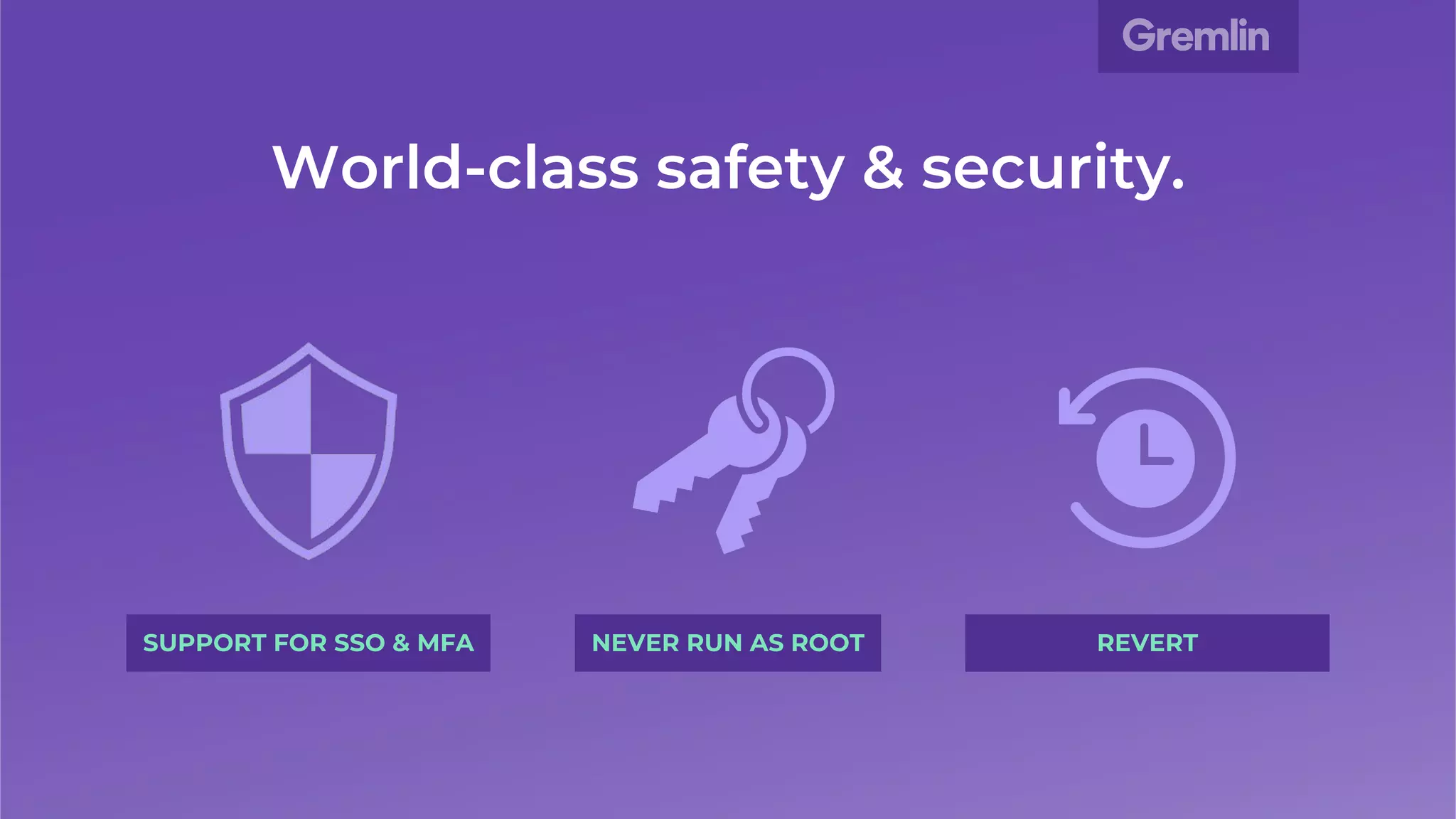 World-class safety & security.
SUPPORT FOR SSO & MFA NEVER RUN AS ROOT REVERT
 