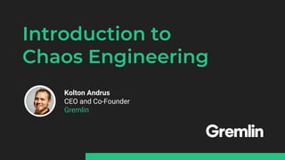 Introduction to
Chaos Engineering
Kolton Andrus
CEO and Co-Founder
Gremlin
 