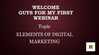WELCOME
GUYS FOR MY FIRST
WEBINAR
Topic
ELEMENTS OF DIGITAL
MARKETING
 