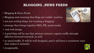 BLOGGING ,NEWS FEEDS
• Blogging & News Feeds
• Blogging and ensuring that blogs are visible- involves
• not just writing b...