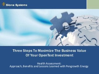 Three Steps To Maximize The Business Value
Of Your OpenText Investment
Health Assessment:
Approach, Benefits and Lessons Learned with Pengrowth Energy
 