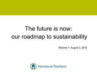 The future is now:  our roadmap to sustainability Webinar 1: August 3, 2010 