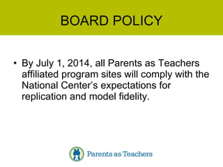 BOARD POLICY By July 1, 2014, all Parents as Teachers affiliated program sites will comply with the National Center’s expectations for replication and model fidelity. 