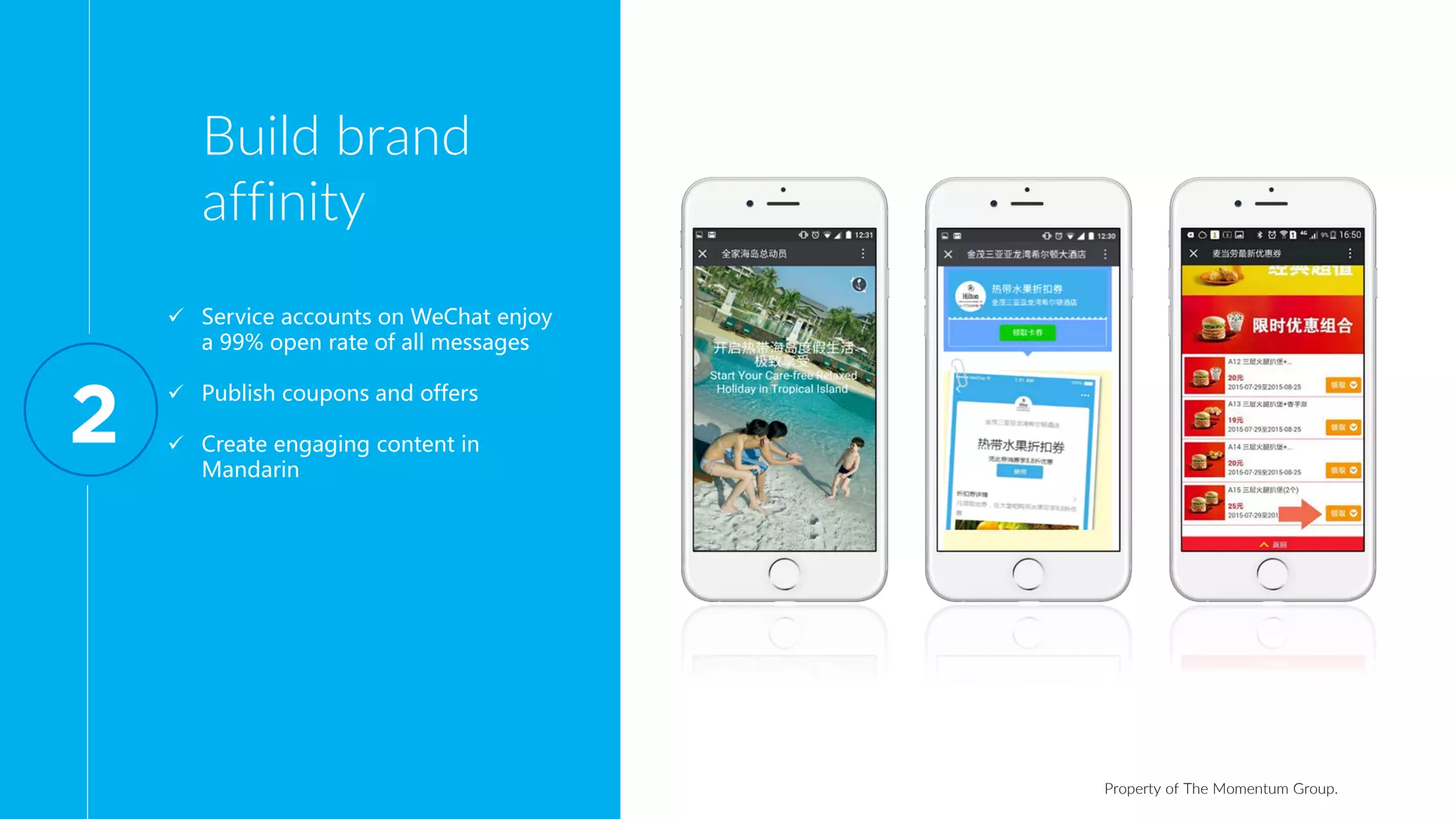 Property of The Momentum Group.
Build brand
affinity
 Service accounts on WeChat enjoy
a 99% open rate of all messages
 Publish coupons and offers
 Create engaging content in
Mandarin
2
 