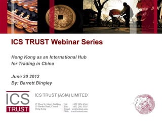 ICS TRUST Webinar Series
Hong Kong as an International Hub
for Trading in China

June 20 2012
By: Barrett Bingley
 