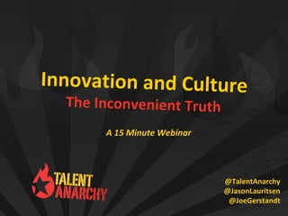 Innovation and Culture
The Inconvenient Truth
@TalentAnarchy
@JasonLauritsen
@JoeGerstandt
A 15 Minute Webinar
 