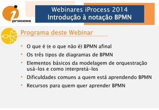 Webinares iProcess 2014
Introdução à notação BPMN
www.bpmn.org
 
