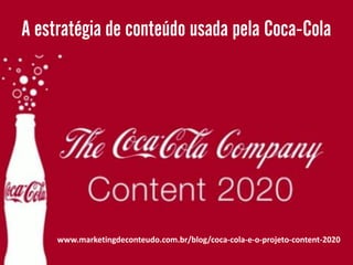 www.marketingdeconteudo.com.br/blog/coca-cola-e-o-projeto-content-2020
 