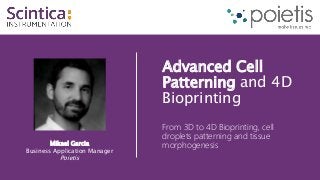 Mikael Garcia
Business Application Manager
Poietis
Advanced Cell
Patterning and 4D
Bioprinting
From 3D to 4D Bioprinting, cell
droplets patterning and tissue
morphogenesis
 