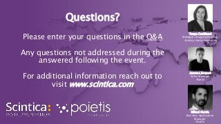 Questions?
Please enter your questions in the Q&A
Any questions not addressed during the
answered following the event.
For additional information reach out to
visit www.scintica.com
Tonya Coulthard
Manager, Imaging Division
Scintica Instrumentation
Antoine Jacquot
Sales Manager
Poietis
Mikael Garcia
Business Application
Manager
Poietis
 