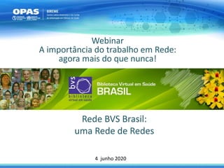 Rede BVS Brasil:
uma Rede de Redes
Webinar
A importância do trabalho em Rede:
agora mais do que nunca!
4 junho 2020
 