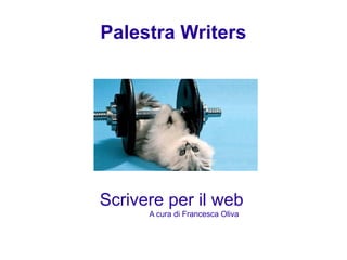 Scrivere per il web
Palestra Writers
A cura di Francesca Oliva
 