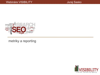 Webináre VISIBILITY    Juraj Sasko




 SEO
 metriky a reporting
 
