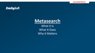 Metasearch
What It Is
What It Does
Why It Matters
 
