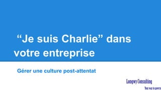 “Je suis Charlie” dans
votre entreprise
Gérer une culture post-attentat
 