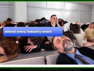 attend every industry event 
 