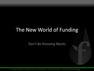 The New World of Funding 
Don’t Be Shooting Blanks 
 