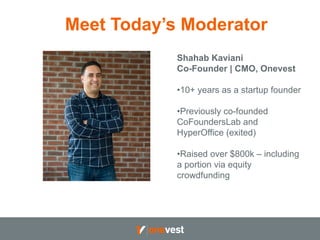 Meet Today’s Moderator 
Shahab Kaviani 
Co-Founder | CMO, Onevest 
• 10+ years as a startup founder 
• Previously co-found...