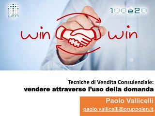 Paolo Vallicelli
paolo.vallicelli@gruppolen.it
Tecniche di Vendita Consulenziale:
vendere attraverso l’uso della domanda
 