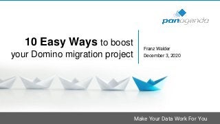Make Your Data Work For You
10 Easy Ways to boost
your Domino migration project
Franz Walder
December 3, 2020
 