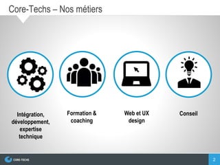 2
Core-Techs – Nos métiers
Formation &
coaching
ConseilIntégration,
développement,
expertise
technique
Web et UX
design
 