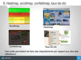 28
9. Heatmap, scrollmap, confettimap, taux de clic
Scrollmap
Confettimap
Heatmap
Taux de clic
Ces outils permettent de faire des réajustements par rapport aux clics des
utilisateurs.
 