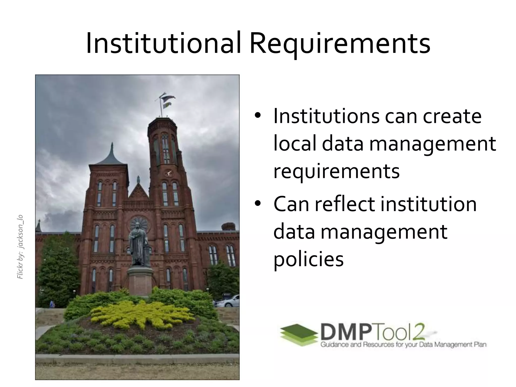 Institutional Requirements
• Institutions can create
local data management
requirements
• Can reflect institution
data management
policies
Flickrby:jackson_lo
 