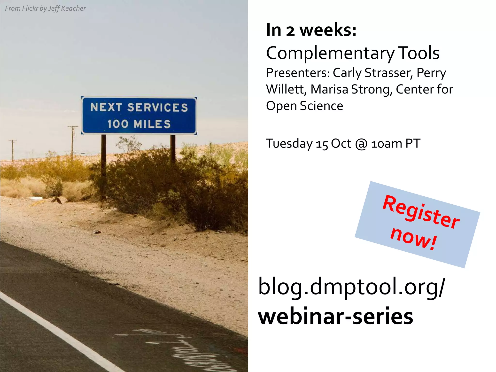 blog.dmptool.org/
webinar-series
From Flickr by Jeff Keacher
In 2 weeks:
ComplementaryTools
Presenters: Carly Strasser, Perry
Willett, Marisa Strong, Center for
Open Science
Tuesday 15 Oct @ 10am PT
 