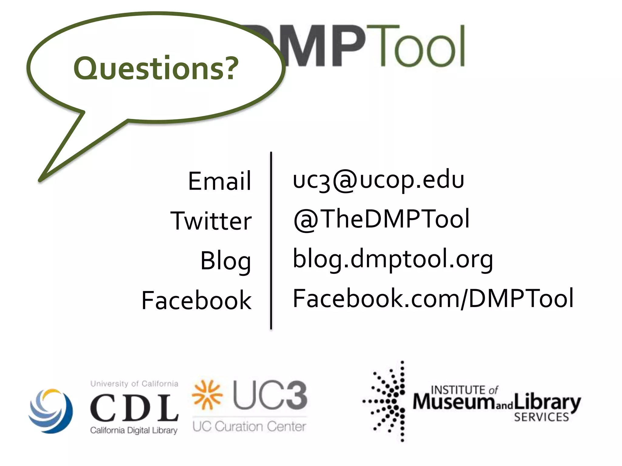 Email
Twitter
Blog
Facebook
uc3@ucop.edu
@TheDMPTool
blog.dmptool.org
Facebook.com/DMPTool
Questions?
 