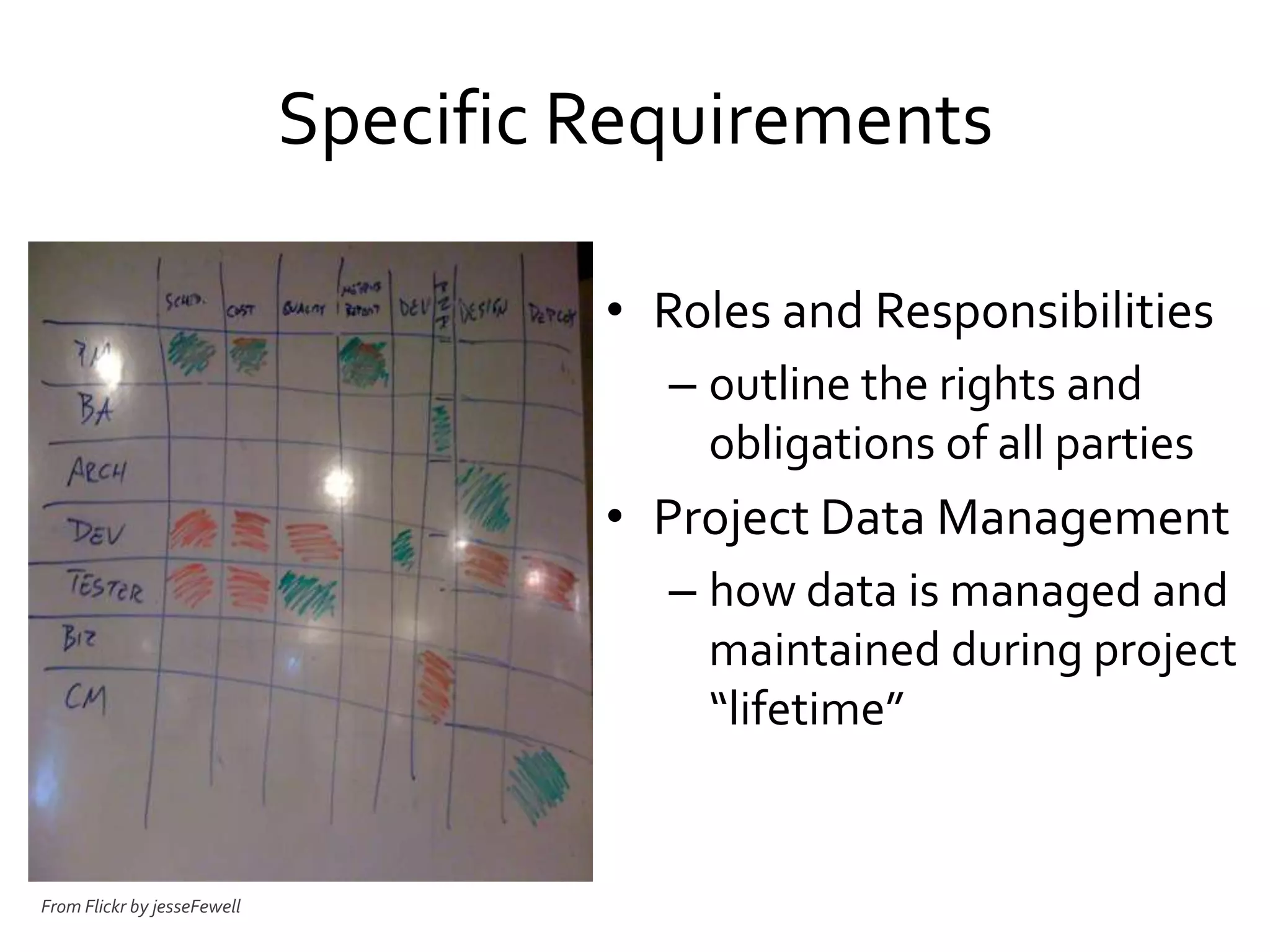 Specific Requirements
• Roles and Responsibilities
– outline the rights and
obligations of all parties
• Project Data Management
– how data is managed and
maintained during project
“lifetime”
From Flickr by jesseFewell
 