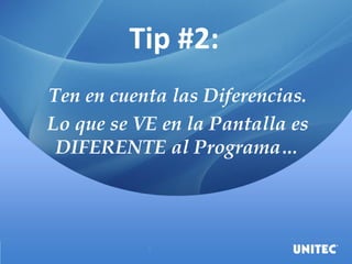 Tip #2:
Ten en cuenta las Diferencias.
Lo que se VE en la Pantalla es
DIFERENTE al Programa…
 