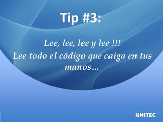 Tip #3:
Lee, lee, lee y lee !!!
Lee todo el código que caiga en tus
manos…
 