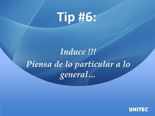 Tip #6:
Induce !!!
Piensa de lo particular a lo
general…
 