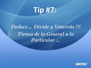 Tip #7:
Deduce… Divide y Vencerás !!!
Piensa de lo General a lo
Particular …
 
