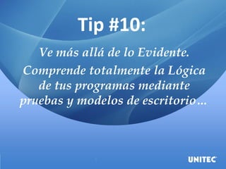 Tip #10:
Ve más allá de lo Evidente.
Comprende totalmente la Lógica
de tus programas mediante
pruebas y modelos de escritorio…
 