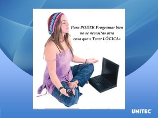 Para PODER Programar bien
no se necesitas otra
cosa que « Tener LÓGICA»
 