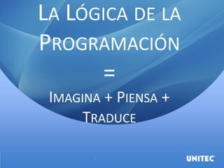 LA LÓGICA DE LA
PROGRAMACIÓN
=
IMAGINA + PIENSA +
TRADUCE
 