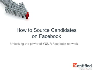 How to Source Candidates
          on Facebook
Unlocking the power of YOUR Facebook network
 
