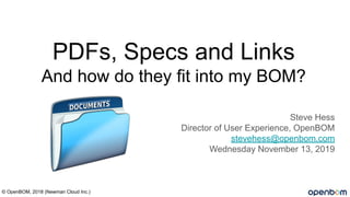 PDFs, Specs and Links
And how do they fit into my BOM?
Steve Hess
Director of User Experience, OpenBOM
stevehess@openbom.com
Wednesday November 13, 2019
© OpenBOM, 2018 (Newman Cloud Inc.)
 