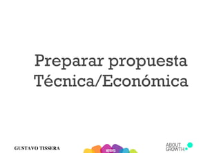GUSTAVO TISSERA
Preparar propuesta
Técnica/Económica
 